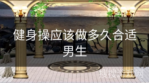 健身操应该做多久合适男生