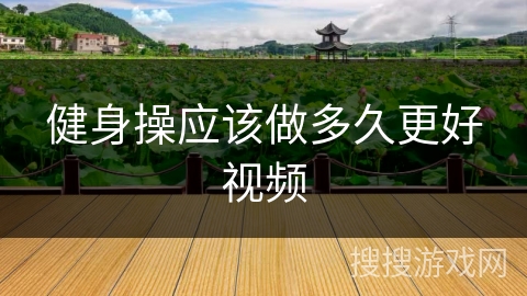 健身操应该做多久更好视频