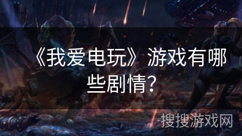 《我爱电玩》游戏有哪些剧情？