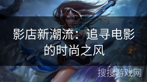 影店新潮流：追寻电影的时尚之风