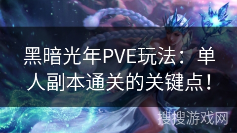黑暗光年PVE玩法：单人副本通关的关键点！