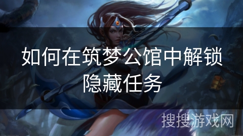 如何在筑梦公馆中解锁隐藏任务