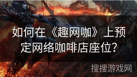如何在《趣网咖》上预定网络咖啡店座位? 如何在《趣网咖》上预定网络咖啡店座位?