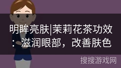 明眸亮肤|茉莉花茶功效:滋润眼部,改善肤色 明眸亮肤|茉莉花茶功效:滋润眼部,改善肤色