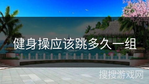 健身操应该跳多久一组