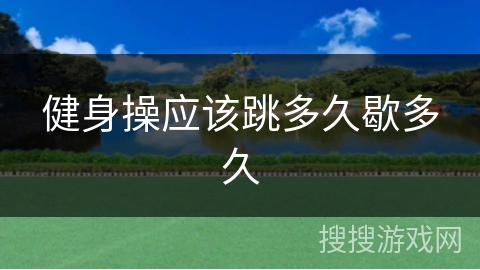 健身操应该跳多久歇多久