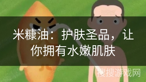 米糠油：护肤圣品，让你拥有水嫩肌肤