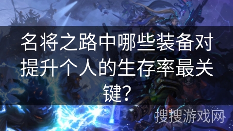 名将之路中哪些装备对提升个人的生存率最关键？