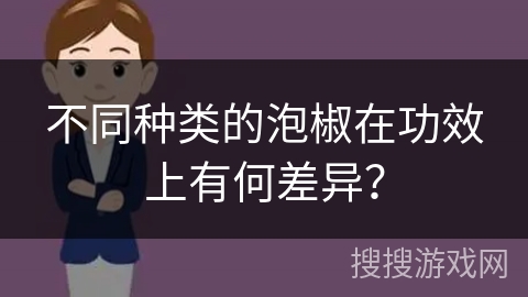 不同种类的泡椒在功效上有何差异？