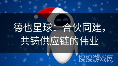 德也星球：合伙同建，共铸供应链的伟业