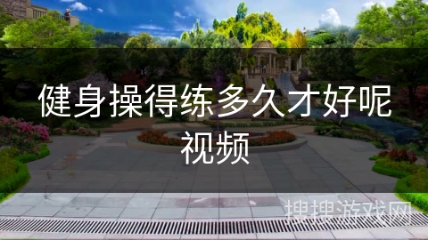 健身操得练多久才好呢视频