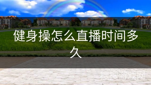 健身操怎么直播时间多久