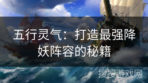 五行灵气：打造最强降妖阵容的秘籍