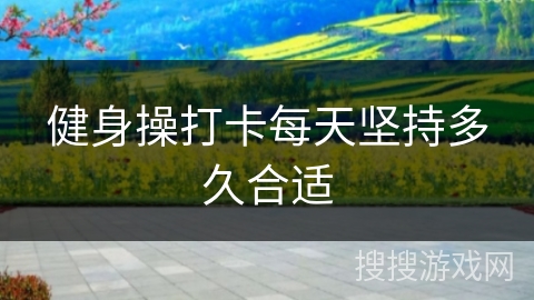 健身操打卡每天坚持多久合适