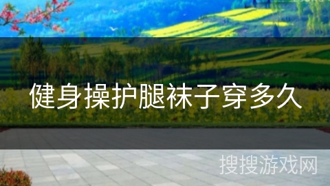 健身操护腿袜子穿多久 健身操护腿袜子穿多久