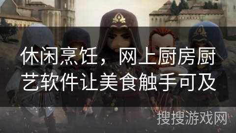 休闲烹饪，网上厨房厨艺软件让美食触手可及