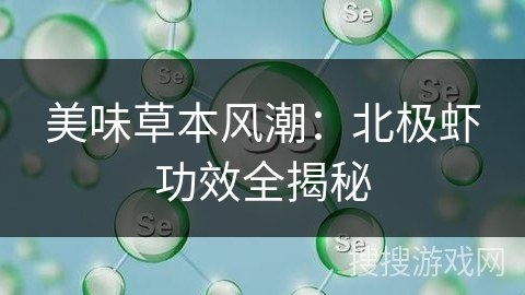美味草本风潮:北极虾功效全揭秘 美味草本风潮:北极虾功效全揭秘