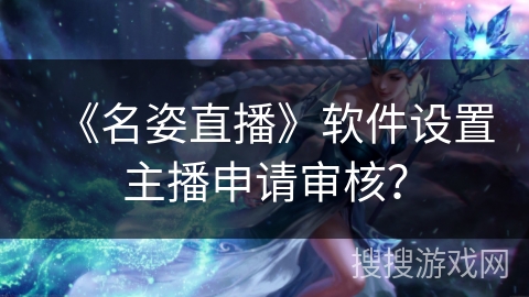 《名姿直播》软件设置主播申请审核？
