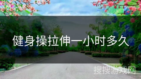 健身操拉伸一小时多久