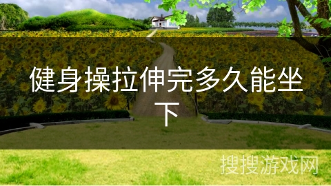 健身操拉伸完多久能坐下