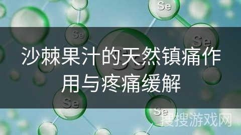 沙棘果汁的天然镇痛作用与疼痛缓解