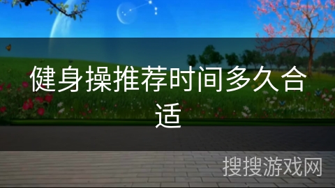 健身操推荐时间多久合适