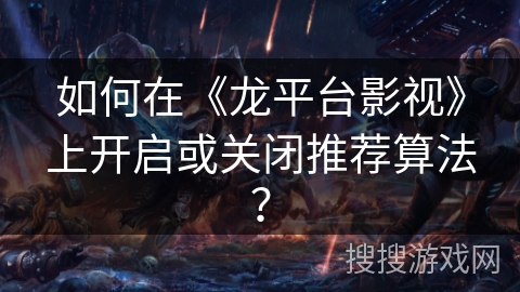 如何在《龙平台影视》上开启或关闭推荐算法? 如何在《龙平台影视》上开启或关闭推荐算法?