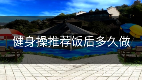 健身操推荐饭后多久做