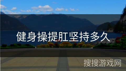 健身操提肛坚持多久 健身操提肛坚持多久