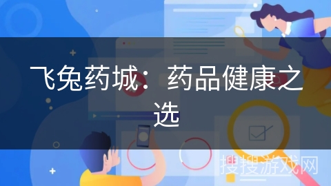 飞兔药城：药品健康之选