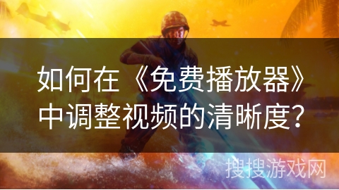 如何在《免费播放器》中调整视频的清晰度？