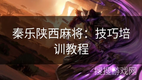 秦乐陕西麻将:技巧培训教程 秦乐陕西麻将:技巧培训教程