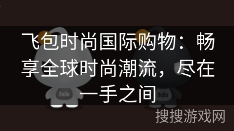 飞包时尚国际购物：畅享全球时尚潮流，尽在一手之间
