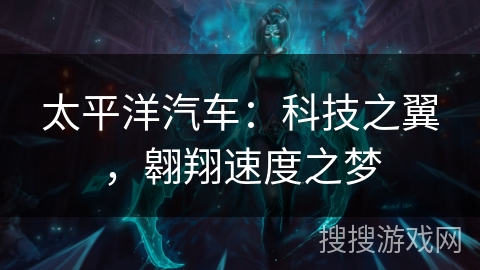 太平洋汽车：科技之翼，翱翔速度之梦