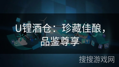 U锂酒仓：珍藏佳酿，品鉴尊享