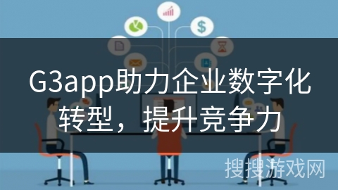G3app助力企业数字化转型，提升竞争力