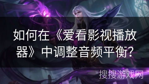 如何在《爱看影视播放器》中调整音频平衡？