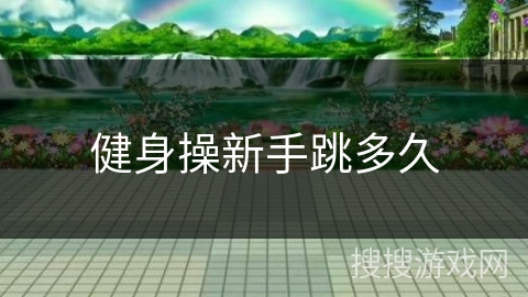 健身操新手跳多久