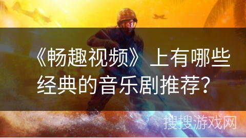 《畅趣视频》上有哪些经典的音乐剧推荐？