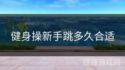 健身操新手跳多久合适