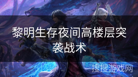 黎明生存夜间高楼层突袭战术