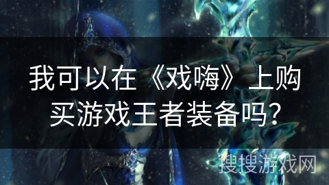 我可以在《戏嗨》上购买游戏王者装备吗？
