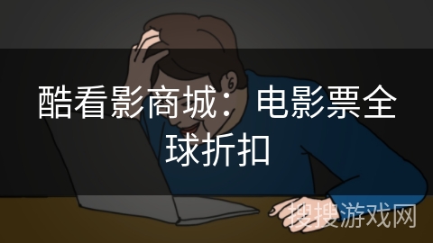 酷看影商城:电影票全球折扣 酷看影商城:电影票全球折扣