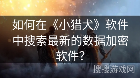 如何在《小猎犬》软件中搜索最新的数据加密软件？
