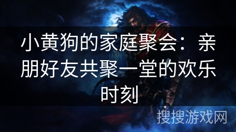 小黄狗的家庭聚会：亲朋好友共聚一堂的欢乐时刻