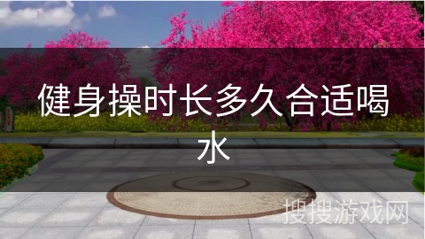 健身操时长多久合适喝水