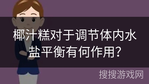 椰汁糕对于调节体内水盐平衡有何作用？