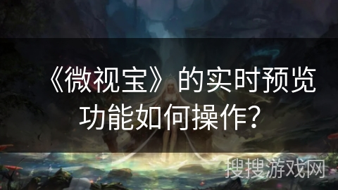 《微视宝》的实时预览功能如何操作？