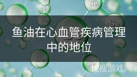 鱼油在心血管疾病管理中的地位