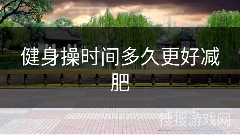 健身操时间多久更好减肥